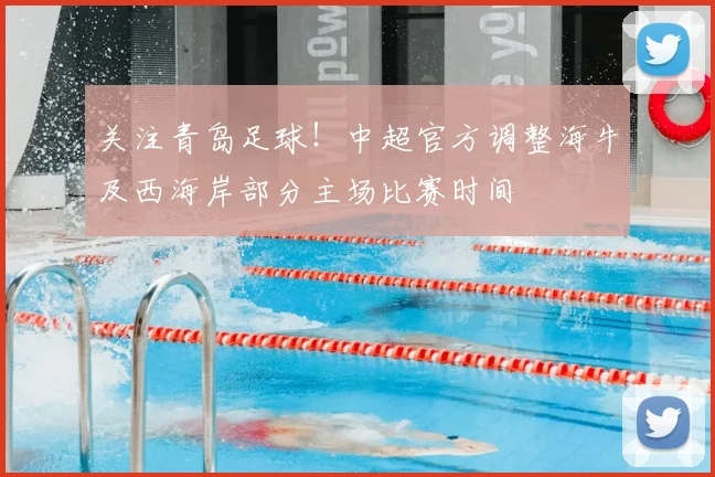 关注青岛足球！中超官方调整海牛及西海岸部分主场比赛时间