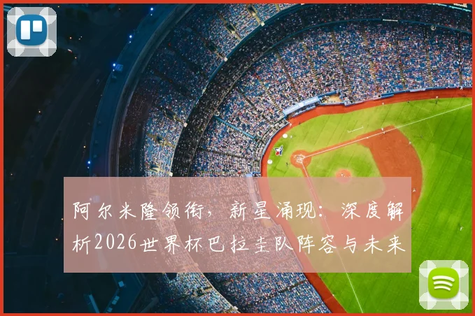 阿尔米隆领衔,新星涌现:深度解析2026世界杯巴拉圭队阵容与未来核心