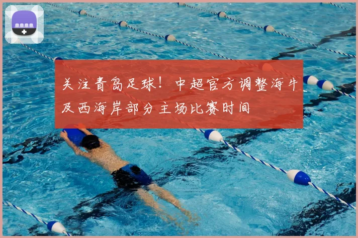 关注青岛足球!中超官方调整海牛及西海岸部分主场比赛时间
