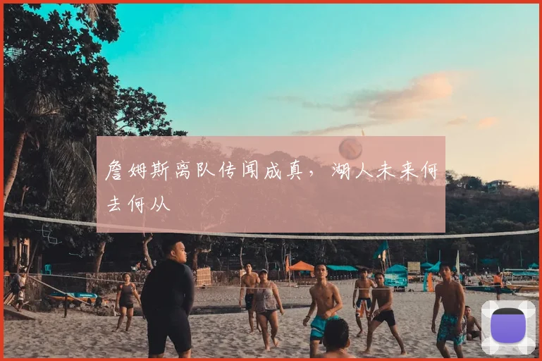 詹姆斯离队传闻成真，湖人未来何去何从