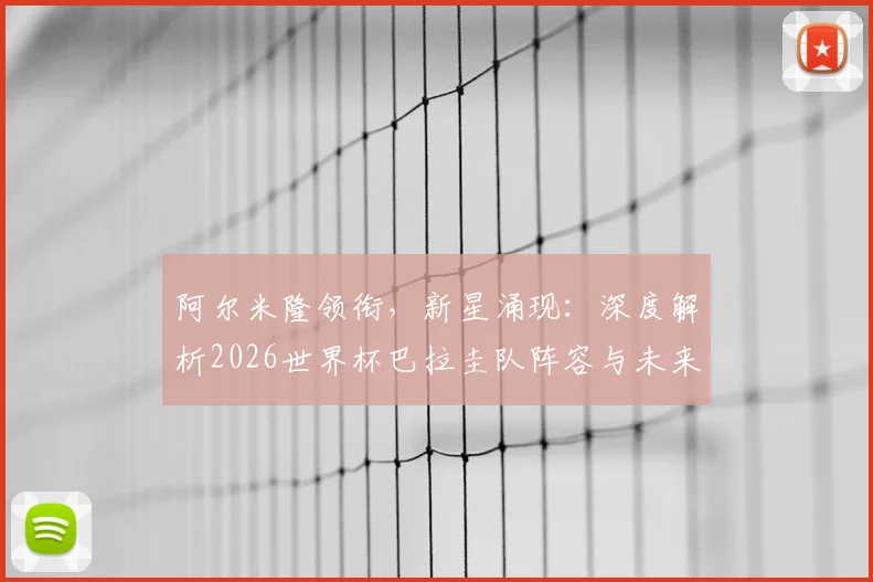 阿尔米隆领衔，新星涌现：深度解析2026世界杯巴拉圭队阵容与未来核心