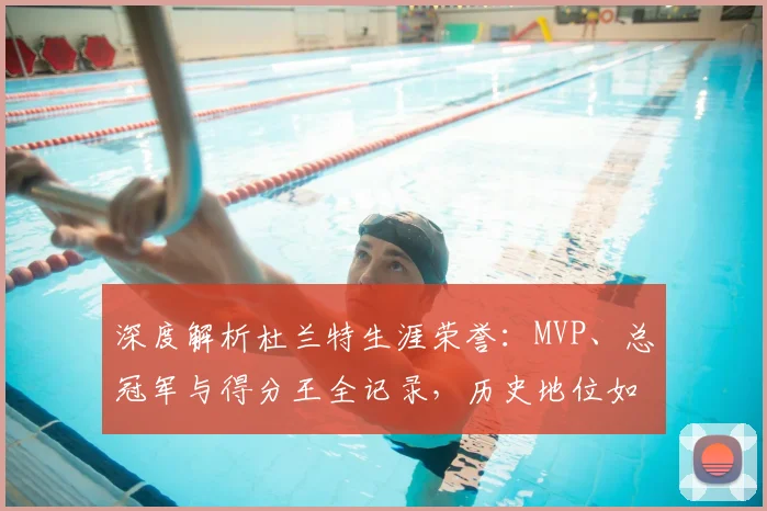 深度解析杜兰特生涯荣誉:MVP、总冠军与得分王全记录,历史地位如何?
