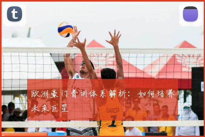 欧洲豪门青训体系解析：如何培养未来巨星