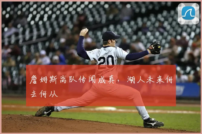 詹姆斯离队传闻成真,湖人未来何去何从