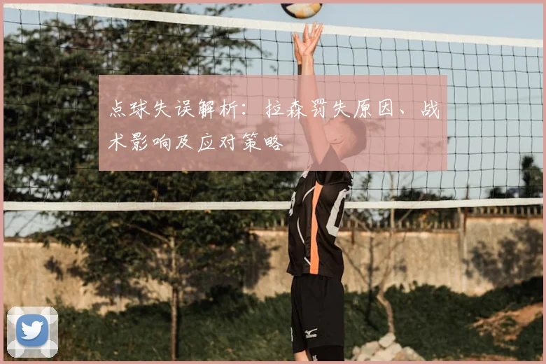 点球失误解析：拉森罚失原因、战术影响及应对策略