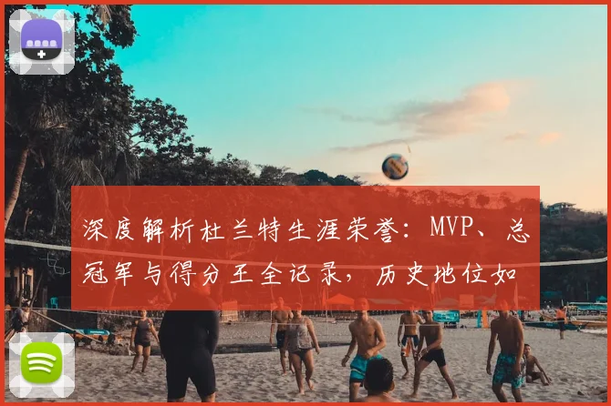 深度解析杜兰特生涯荣誉：MVP、总冠军与得分王全记录，历史地位如何？